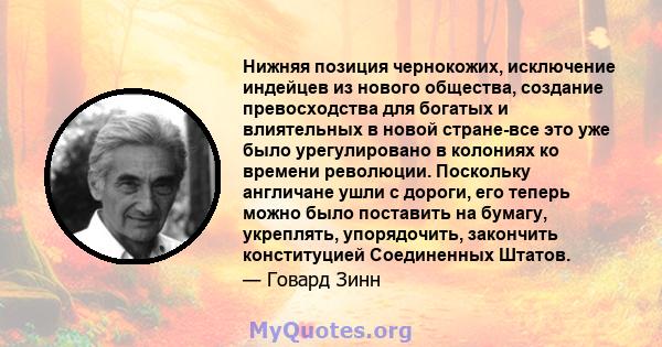 Нижняя позиция чернокожих, исключение индейцев из нового общества, создание превосходства для богатых и влиятельных в новой стране-все это уже было урегулировано в колониях ко времени революции. Поскольку англичане ушли 