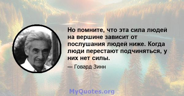 Но помните, что эта сила людей на вершине зависит от послушания людей ниже. Когда люди перестают подчиняться, у них нет силы.