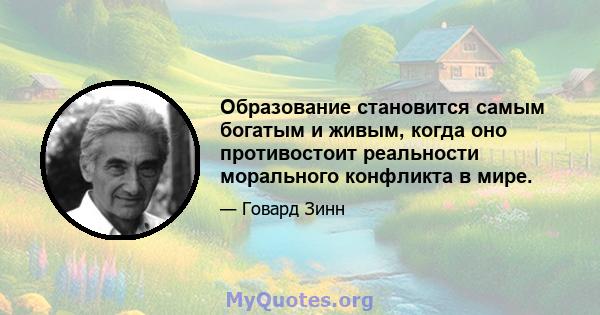 Образование становится самым богатым и живым, когда оно противостоит реальности морального конфликта в мире.