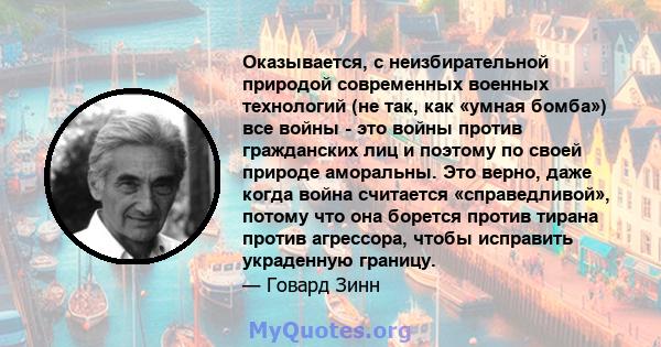 Оказывается, с неизбирательной природой современных военных технологий (не так, как «умная бомба») все войны - это войны против гражданских лиц и поэтому по своей природе аморальны. Это верно, даже когда война считается 