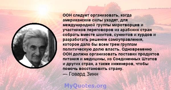 ООН следует организовать, когда американские силы уходят, для международной группы миротворцев и участников переговоров из арабских стран собрать вместе шиитов, суннитов и курдов и разработать решение самоуправления,