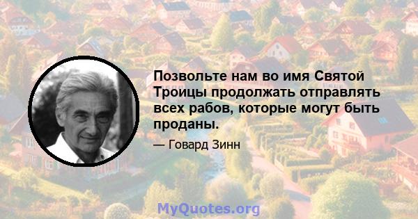 Позвольте нам во имя Святой Троицы продолжать отправлять всех рабов, которые могут быть проданы.