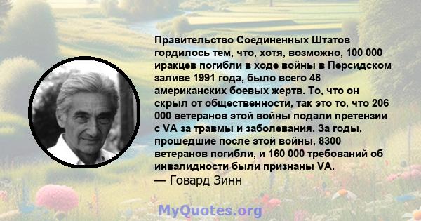 Правительство Соединенных Штатов гордилось тем, что, хотя, возможно, 100 000 иракцев погибли в ходе войны в Персидском заливе 1991 года, было всего 48 американских боевых жертв. То, что он скрыл от общественности, так