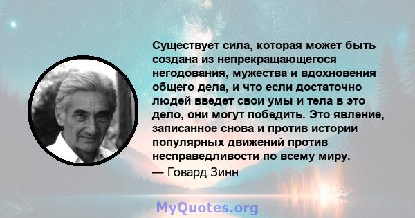 Существует сила, которая может быть создана из непрекращающегося негодования, мужества и вдохновения общего дела, и что если достаточно людей введет свои умы и тела в это дело, они могут победить. Это явление,