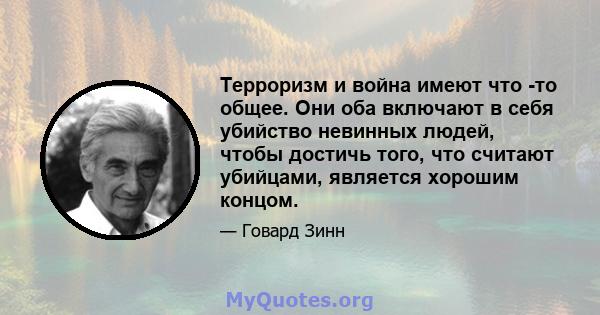 Терроризм и война имеют что -то общее. Они оба включают в себя убийство невинных людей, чтобы достичь того, что считают убийцами, является хорошим концом.