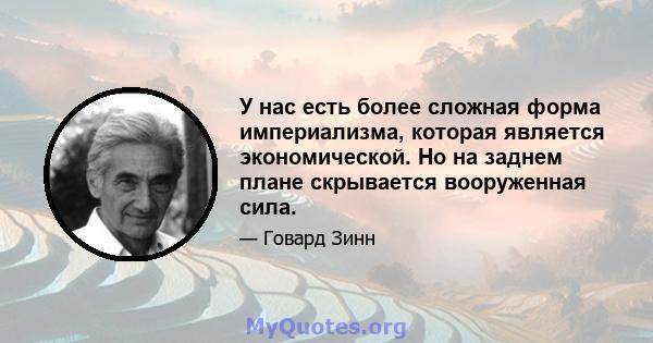 У нас есть более сложная форма империализма, которая является экономической. Но на заднем плане скрывается вооруженная сила.