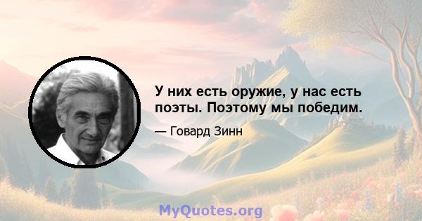 У них есть оружие, у нас есть поэты. Поэтому мы победим.