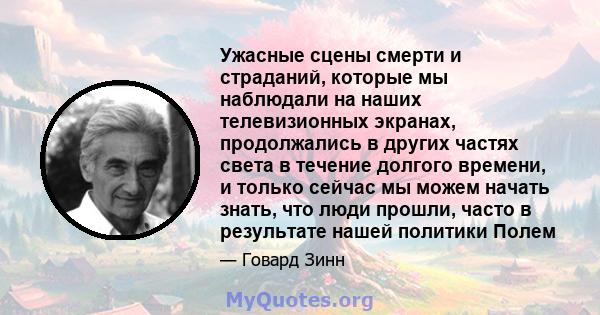 Ужасные сцены смерти и страданий, которые мы наблюдали на наших телевизионных экранах, продолжались в других частях света в течение долгого времени, и только сейчас мы можем начать знать, что люди прошли, часто в