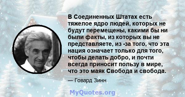 В Соединенных Штатах есть тяжелое ядро ​​людей, которых не будут перемещены, какими бы ни были факты, из которых вы не представляете, из -за того, что эта нация означает только для того, чтобы делать добро, и почти