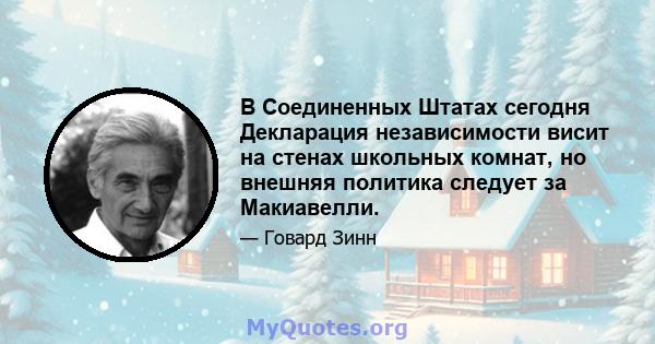 В Соединенных Штатах сегодня Декларация независимости висит на стенах школьных комнат, но внешняя политика следует за Макиавелли.