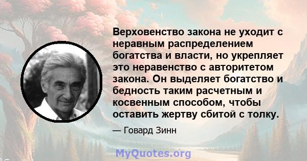 Верховенство закона не уходит с неравным распределением богатства и власти, но укрепляет это неравенство с авторитетом закона. Он выделяет богатство и бедность таким расчетным и косвенным способом, чтобы оставить жертву 