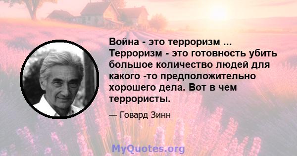 Война - это терроризм ... Терроризм - это готовность убить большое количество людей для какого -то предположительно хорошего дела. Вот в чем террористы.