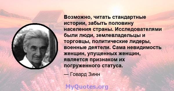 Возможно, читать стандартные истории, забыть половину населения страны. Исследователями были люди, землевладельцы и торговцы, политические лидеры, военные деятели. Сама невидимость женщин, упущенных женщин, является