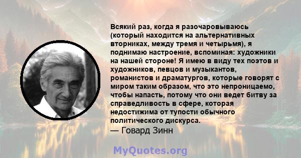 Всякий раз, когда я разочаровываюсь (который находится на альтернативных вторниках, между тремя и четырьмя), я поднимаю настроение, вспоминая: художники на нашей стороне! Я имею в виду тех поэтов и художников, певцов и