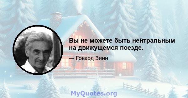 Вы не можете быть нейтральным на движущемся поезде.