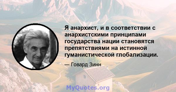 Я анархист, и в соответствии с анархистскими принципами государства нации становятся препятствиями на истинной гуманистической глобализации.