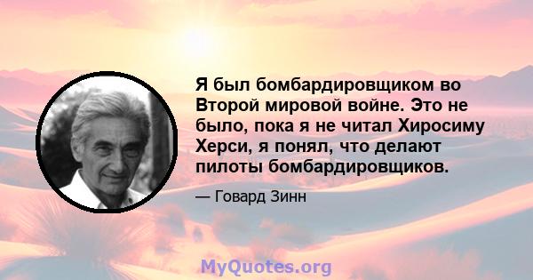 Я был бомбардировщиком во Второй мировой войне. Это не было, пока я не читал Хиросиму Херси, я понял, что делают пилоты бомбардировщиков.