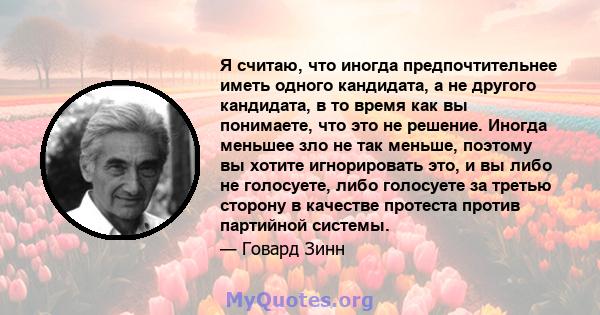 Я считаю, что иногда предпочтительнее иметь одного кандидата, а не другого кандидата, в то время как вы понимаете, что это не решение. Иногда меньшее зло не так меньше, поэтому вы хотите игнорировать это, и вы либо не