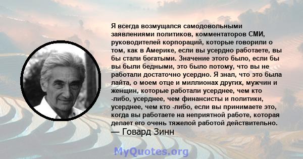 Я всегда возмущался самодовольными заявлениями политиков, комментаторов СМИ, руководителей корпораций, которые говорили о том, как в Америке, если вы усердно работаете, вы бы стали богатыми. Значение этого было, если бы 