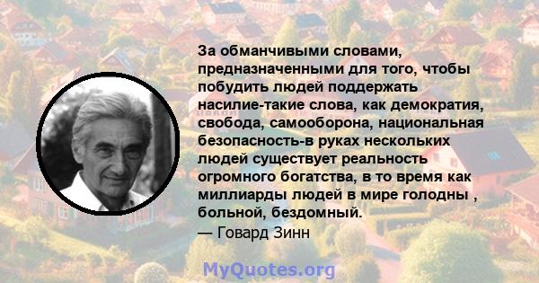 За обманчивыми словами, предназначенными для того, чтобы побудить людей поддержать насилие-такие слова, как демократия, свобода, самооборона, национальная безопасность-в руках нескольких людей существует реальность