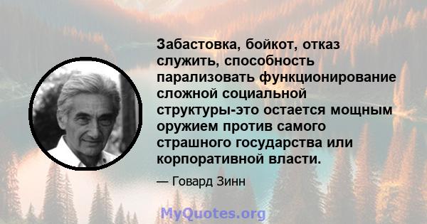 Забастовка, бойкот, отказ служить, способность парализовать функционирование сложной социальной структуры-это остается мощным оружием против самого страшного государства или корпоративной власти.