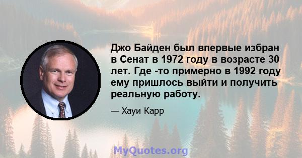 Джо Байден был впервые избран в Сенат в 1972 году в возрасте 30 лет. Где -то примерно в 1992 году ему пришлось выйти и получить реальную работу.