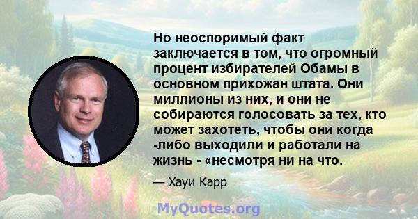 Но неоспоримый факт заключается в том, что огромный процент избирателей Обамы в основном прихожан штата. Они миллионы из них, и они не собираются голосовать за тех, кто может захотеть, чтобы они когда -либо выходили и