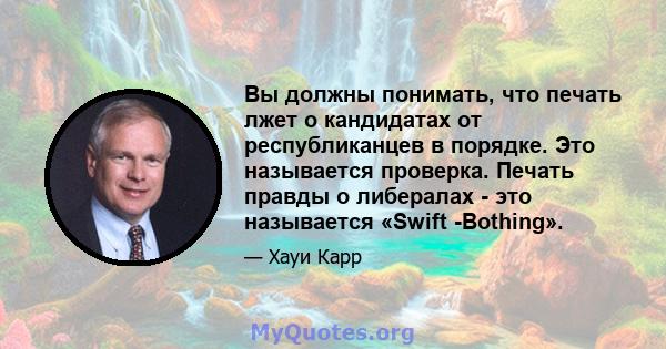 Вы должны понимать, что печать лжет о кандидатах от республиканцев в порядке. Это называется проверка. Печать правды о либералах - это называется «Swift -Bothing».