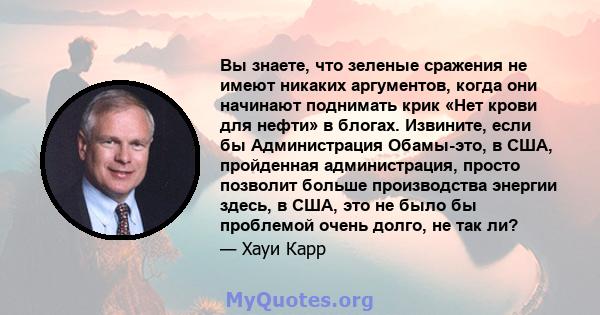 Вы знаете, что зеленые сражения не имеют никаких аргументов, когда они начинают поднимать крик «Нет крови для нефти» в блогах. Извините, если бы Администрация Обамы-это, в США, пройденная администрация, просто позволит