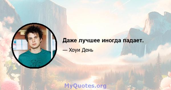 Даже лучшее иногда падает.