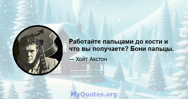 Работайте пальцами до кости и что вы получаете? Бони пальцы.