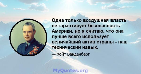 Одна только воздушная власть не гарантирует безопасность Америки, но я считаю, что она лучше всего использует величайший актив страны - наш технический навык.