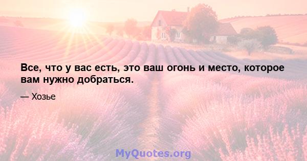 Все, что у вас есть, это ваш огонь и место, которое вам нужно добраться.