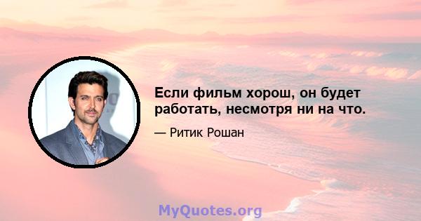 Если фильм хорош, он будет работать, несмотря ни на что.