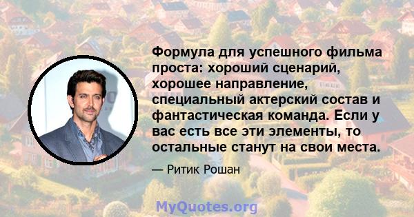 Формула для успешного фильма проста: хороший сценарий, хорошее направление, специальный актерский состав и фантастическая команда. Если у вас есть все эти элементы, то остальные станут на свои места.