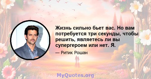 Жизнь сильно бьет вас. Но вам потребуется три секунды, чтобы решить, являетесь ли вы супергероем или нет. Я.