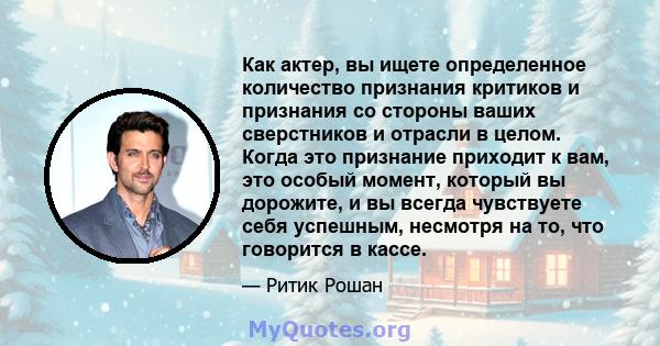 Как актер, вы ищете определенное количество признания критиков и признания со стороны ваших сверстников и отрасли в целом. Когда это признание приходит к вам, это особый момент, который вы дорожите, и вы всегда