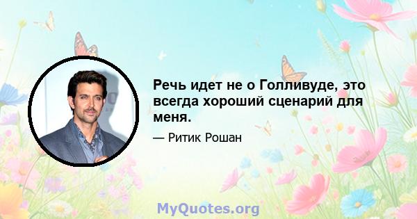 Речь идет не о Голливуде, это всегда хороший сценарий для меня.