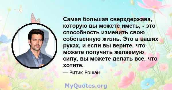 Самая большая сверхдержава, которую вы можете иметь, - это способность изменить свою собственную жизнь. Это в ваших руках, и если вы верите, что можете получить желаемую силу, вы можете делать все, что хотите.