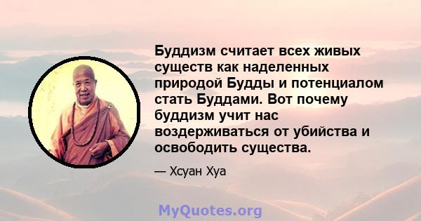 Буддизм считает всех живых существ как наделенных природой Будды и потенциалом стать Буддами. Вот почему буддизм учит нас воздерживаться от убийства и освободить существа.