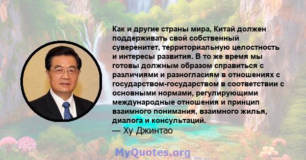 Как и другие страны мира, Китай должен поддерживать свой собственный суверенитет, территориальную целостность и интересы развития. В то же время мы готовы должным образом справиться с различиями и разногласиям в