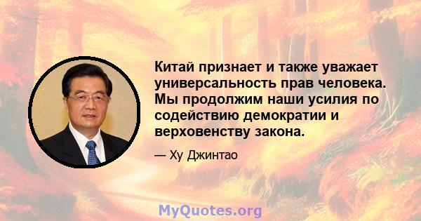 Китай признает и также уважает универсальность прав человека. Мы продолжим наши усилия по содействию демократии и верховенству закона.