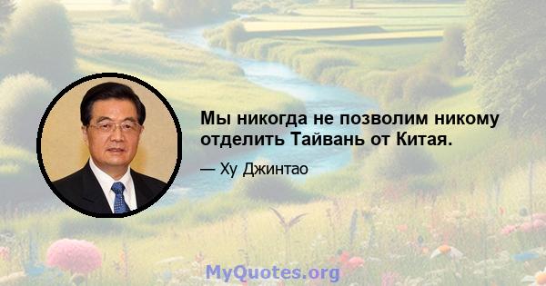 Мы никогда не позволим никому отделить Тайвань от Китая.