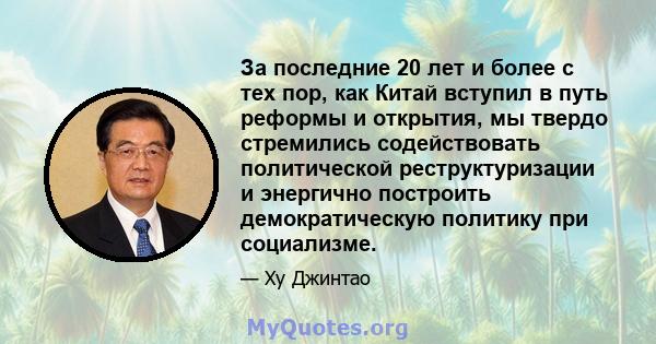 За последние 20 лет и более с тех пор, как Китай вступил в путь реформы и открытия, мы твердо стремились содействовать политической реструктуризации и энергично построить демократическую политику при социализме.