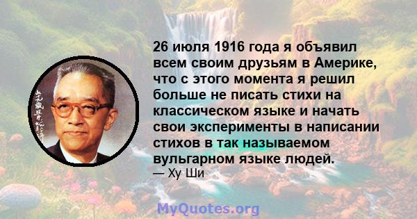 26 июля 1916 года я объявил всем своим друзьям в Америке, что с этого момента я решил больше не писать стихи на классическом языке и начать свои эксперименты в написании стихов в так называемом вульгарном языке людей.