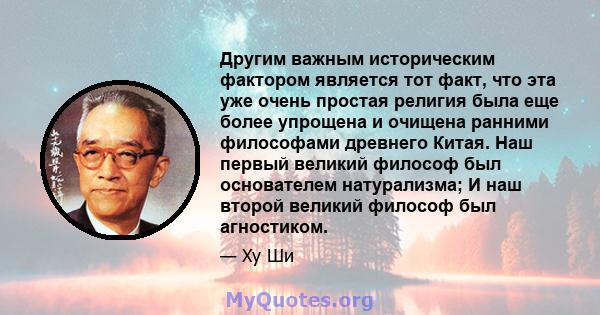 Другим важным историческим фактором является тот факт, что эта уже очень простая религия была еще более упрощена и очищена ранними философами древнего Китая. Наш первый великий философ был основателем натурализма; И наш 