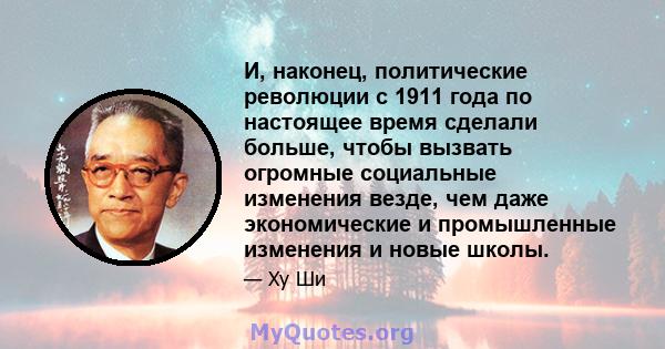 И, наконец, политические революции с 1911 года по настоящее время сделали больше, чтобы вызвать огромные социальные изменения везде, чем даже экономические и промышленные изменения и новые школы.