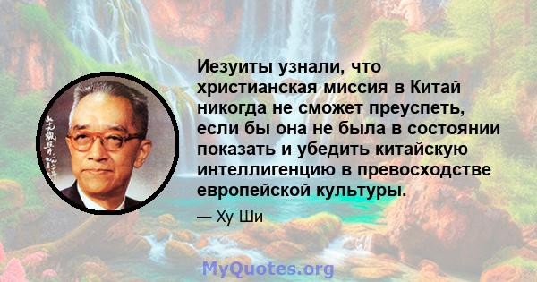 Иезуиты узнали, что христианская миссия в Китай никогда не сможет преуспеть, если бы она не была в состоянии показать и убедить китайскую интеллигенцию в превосходстве европейской культуры.