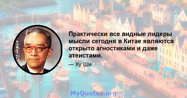 Практически все видные лидеры мысли сегодня в Китае являются открыто агностиками и даже атеистами.