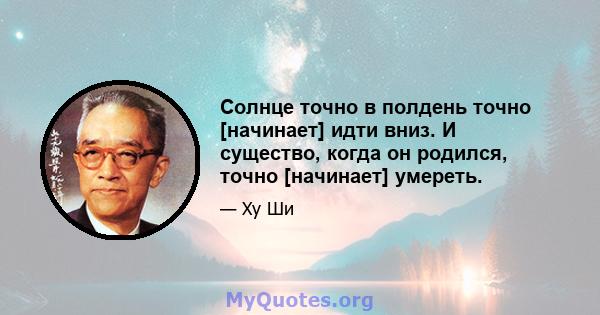 Солнце точно в полдень точно [начинает] идти вниз. И существо, когда он родился, точно [начинает] умереть.